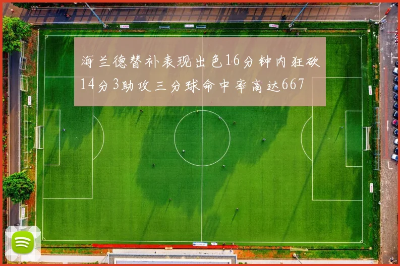 海兰德替补表现出色16分钟内狂砍14分3助攻三分球命中率高达667