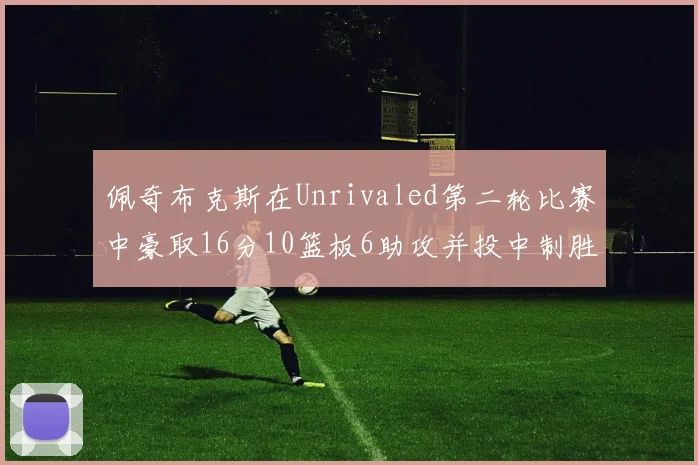 佩奇布克斯在Unrivaled第二轮比赛中豪取16分10篮板6助攻并投中制胜球