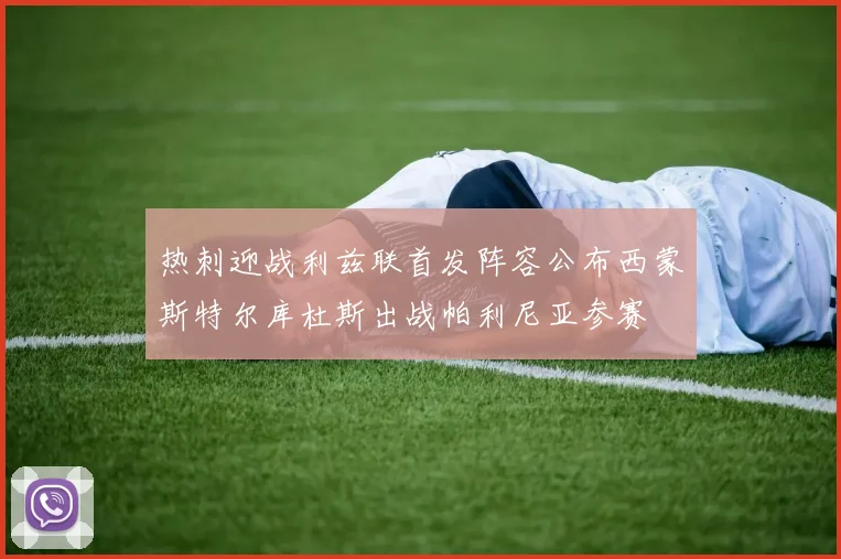 热刺迎战利兹联首发阵容公布西蒙斯特尔库杜斯出战帕利尼亚参赛