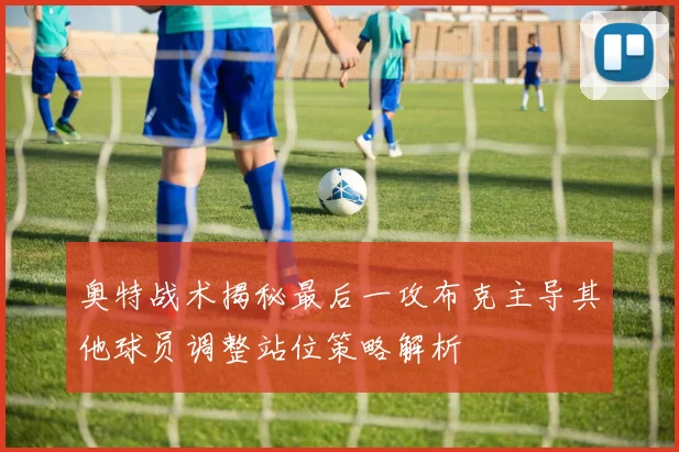 奥特战术揭秘最后一攻布克主导其他球员调整站位策略解析
