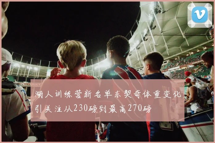 湖人训练营新名单东契奇体重变化引关注从230磅到最高270磅