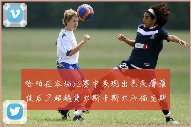 哈珀在本场比赛中表现出色荣膺最佳后卫超越费尔斯卡斯尔和福克斯