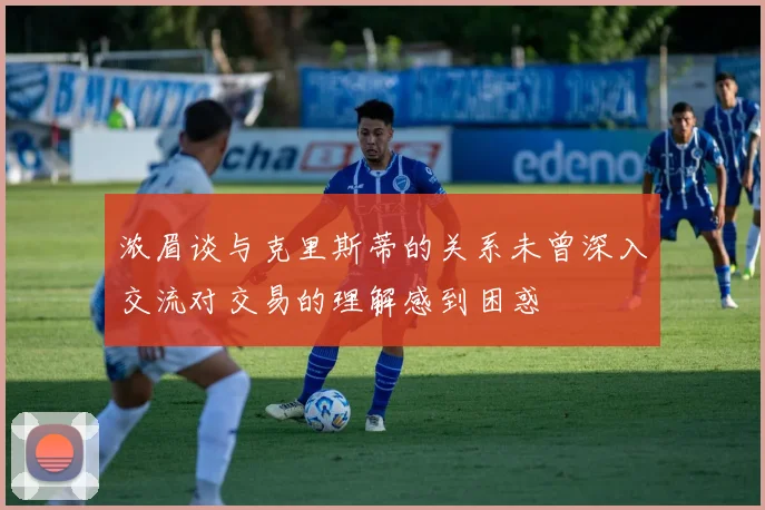 浓眉谈与克里斯蒂的关系未曾深入交流对交易的理解感到困惑