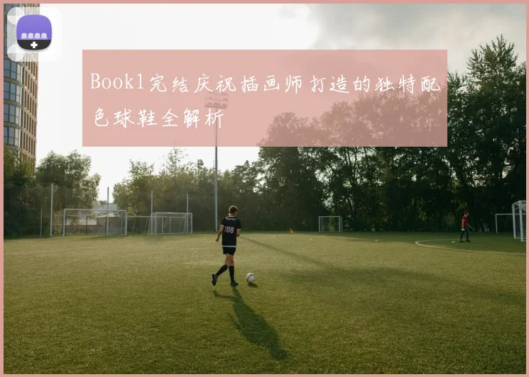 Book1完结庆祝插画师打造的独特配色球鞋全解析