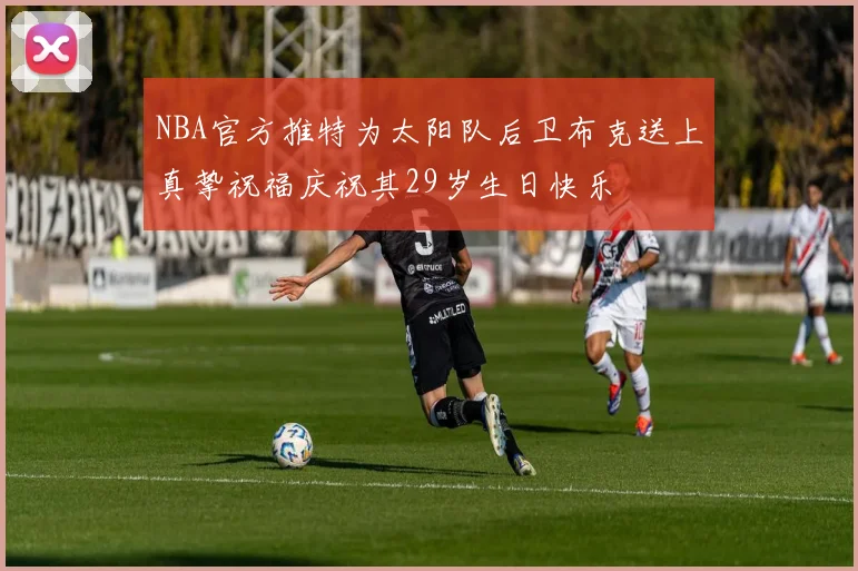 NBA官方推特为太阳队后卫布克送上真挚祝福庆祝其29岁生日快乐