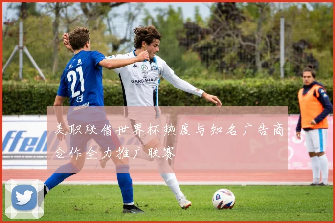 美职联借世界杯热度与知名广告商合作全力推广联赛