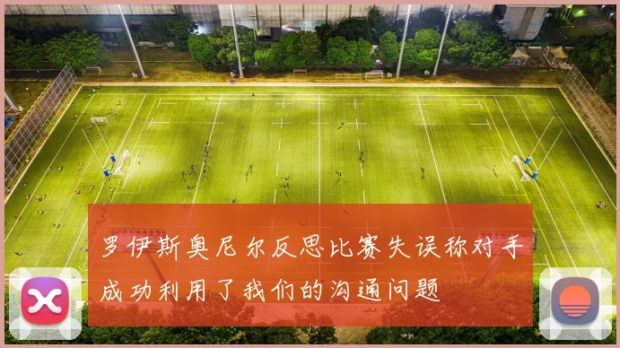 罗伊斯奥尼尔反思比赛失误称对手成功利用了我们的沟通问题
