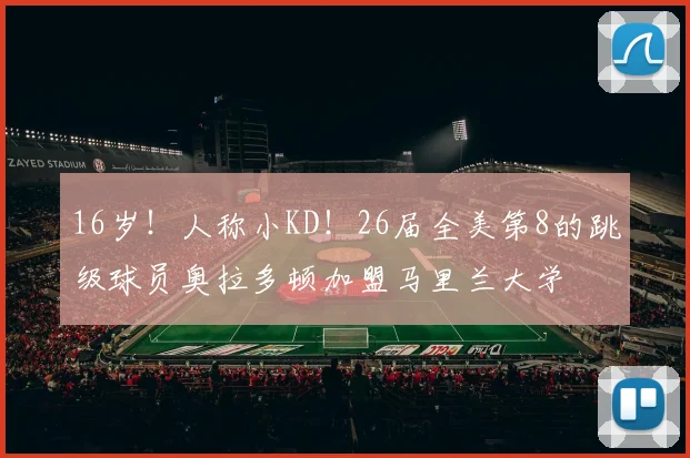 16岁！人称小KD！26届全美第8的跳级球员奥拉多顿加盟马里兰大学