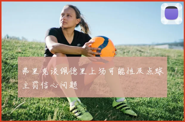 弗里克谈佩德里上场可能性及点球主罚信心问题