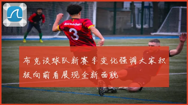 布克谈球队新赛季变化强调大家积极向前看展现全新面貌