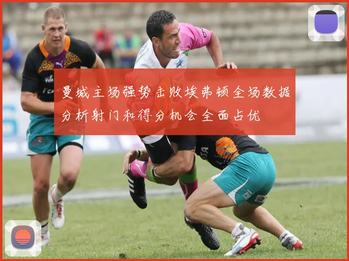 曼城主场强势击败埃弗顿全场数据分析射门和得分机会全面占优