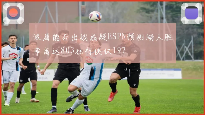 浓眉能否出战成疑ESPN预测湖人胜率高达803独行侠仅197