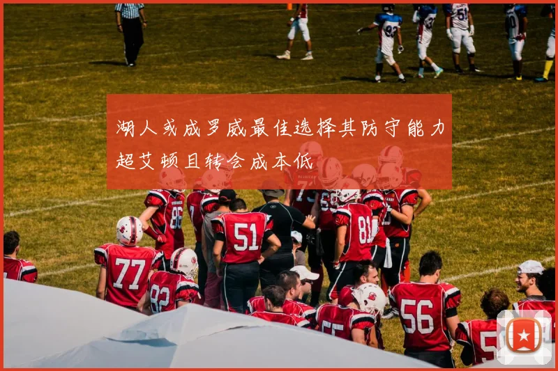 湖人或成罗威最佳选择其防守能力超艾顿且转会成本低