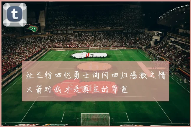 杜兰特回忆勇士询问回归感激之情火箭对我才是真正的尊重