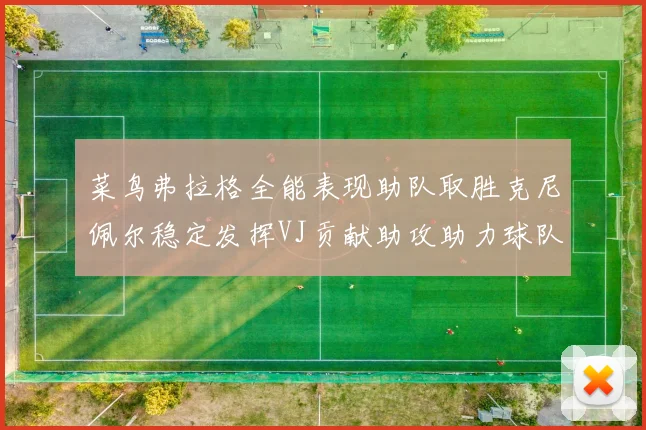 菜鸟弗拉格全能表现助队取胜克尼佩尔稳定发挥VJ贡献助攻助力球队进攻
