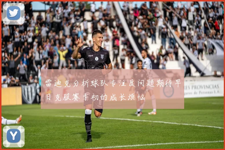 雷迪克分析球队专注度问题期待早日克服赛季初的成长烦恼