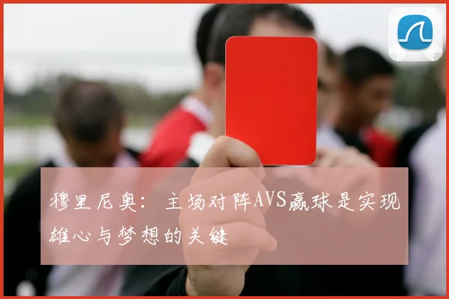 穆里尼奥：主场对阵AVS赢球是实现雄心与梦想的关键