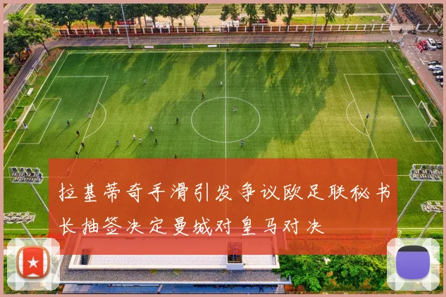 拉基蒂奇手滑引发争议欧足联秘书长抽签决定曼城对皇马对决