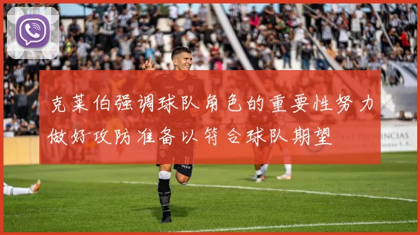克莱伯强调球队角色的重要性努力做好攻防准备以符合球队期望