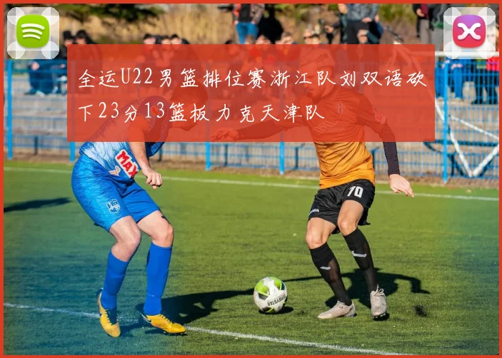 全运U22男篮排位赛浙江队刘双语砍下23分13篮板力克天津队